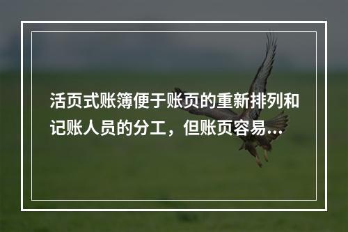 活页式账簿便于账页的重新排列和记账人员的分工，但账页容易散失