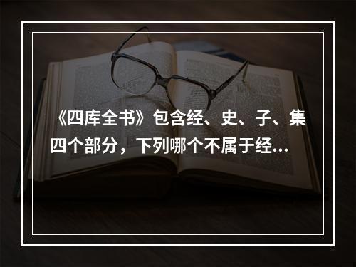 《四库全书》包含经、史、子、集四个部分，下列哪个不属于经部？