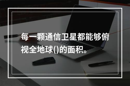 每一颗通信卫星都能够俯视全地球()的面积。