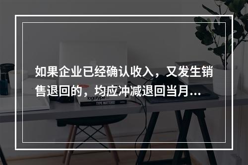 如果企业已经确认收入，又发生销售退回的，均应冲减退回当月的销