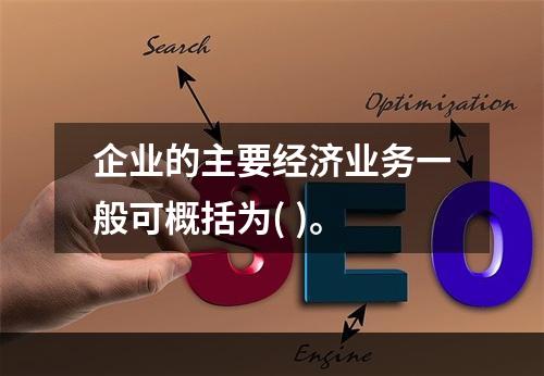 企业的主要经济业务一般可概括为( )。