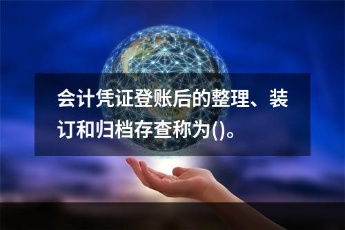 会计凭证登账后的整理、装订和归档存查称为()。