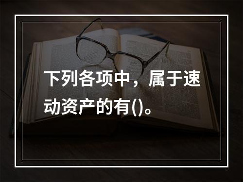 下列各项中，属于速动资产的有()。