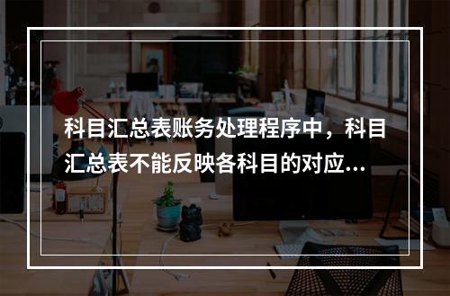 科目汇总表账务处理程序中，科目汇总表不能反映各科目的对应关系