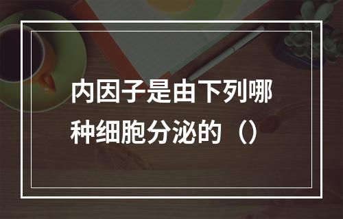 内因子是由下列哪种细胞分泌的（）