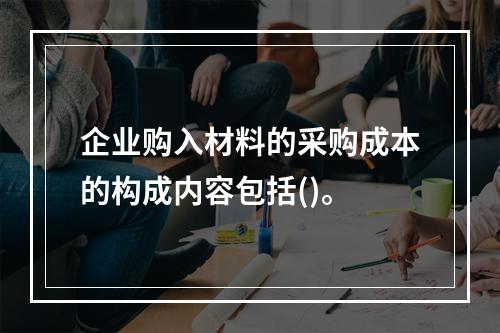 企业购入材料的采购成本的构成内容包括()。