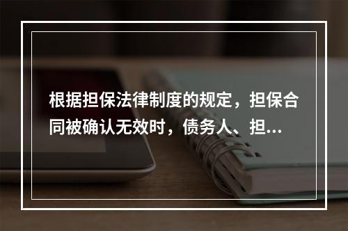 根据担保法律制度的规定，担保合同被确认无效时，债务人、担保人