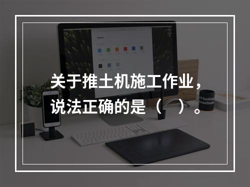 关于推土机施工作业，说法正确的是（　）。