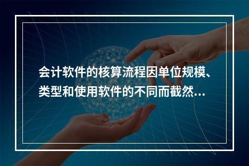 会计软件的核算流程因单位规模、类型和使用软件的不同而截然不同