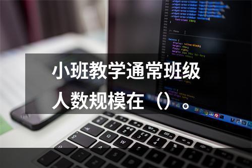 小班教学通常班级人数规模在（）。