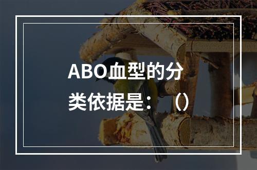 ABO血型的分类依据是：（）