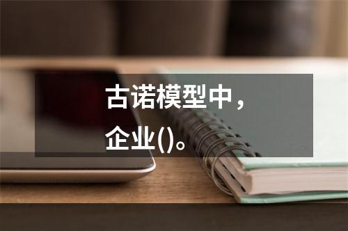 古诺模型中，企业()。