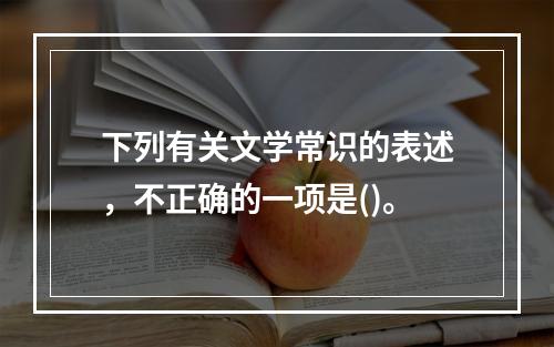 下列有关文学常识的表述，不正确的一项是()。