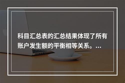 科目汇总表的汇总结果体现了所有账户发生额的平衡相等关系。()