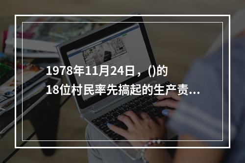 1978年11月24日，()的18位村民率先搞起的生产责任制