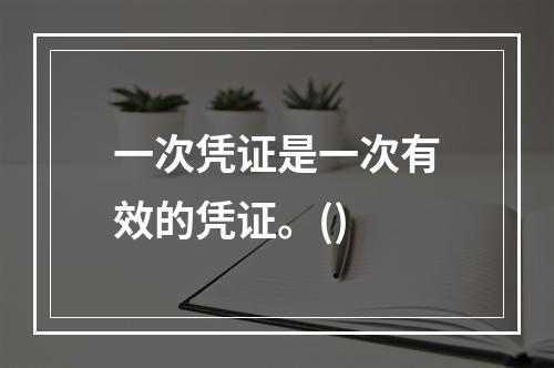 一次凭证是一次有效的凭证。()