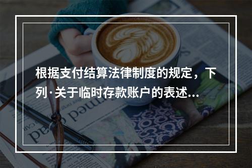 根据支付结算法律制度的规定，下列·关于临时存款账户的表述不正