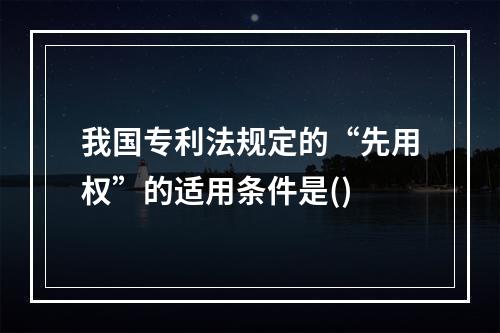 我国专利法规定的“先用权”的适用条件是()