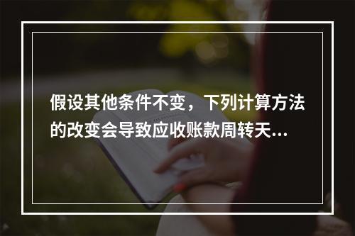 假设其他条件不变，下列计算方法的改变会导致应收账款周转天数减