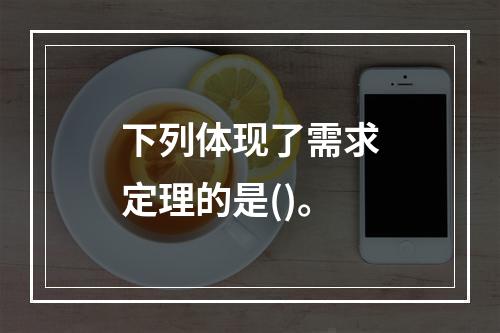 下列体现了需求定理的是()。