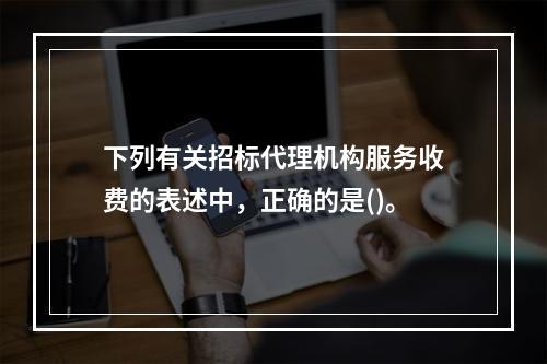 下列有关招标代理机构服务收费的表述中，正确的是()。