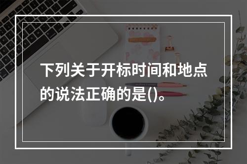 下列关于开标时间和地点的说法正确的是()。