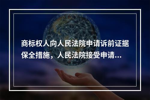 商标权人向人民法院申请诉前证据保全措施，人民法院接受申请后，