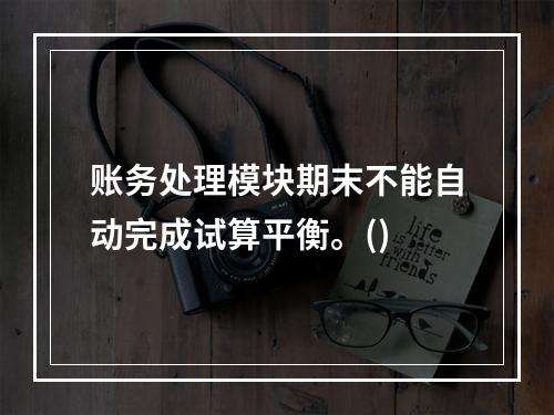 账务处理模块期末不能自动完成试算平衡。()