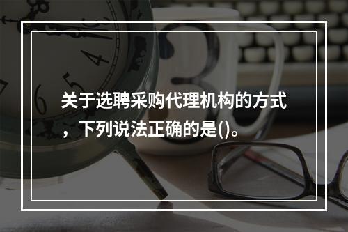 关于选聘采购代理机构的方式，下列说法正确的是()。