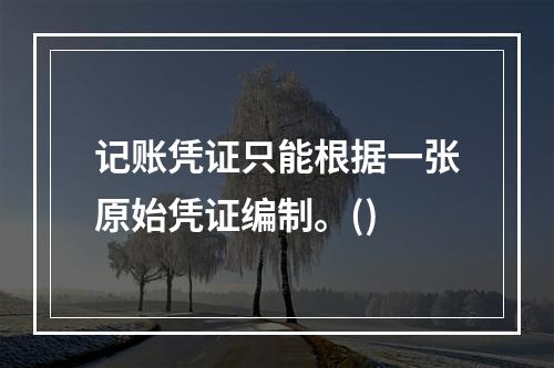 记账凭证只能根据一张原始凭证编制。()