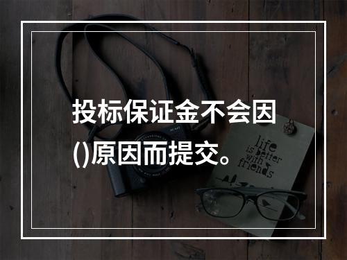 投标保证金不会因()原因而提交。