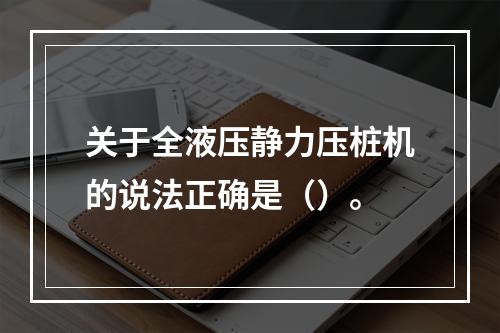 关于全液压静力压桩机的说法正确是（）。