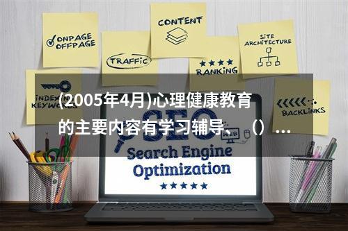 (2005年4月)心理健康教育的主要内容有学习辅导、（）和（