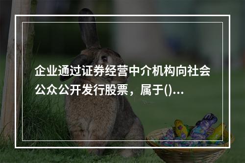 企业通过证券经营中介机构向社会公众公开发行股票，属于()。