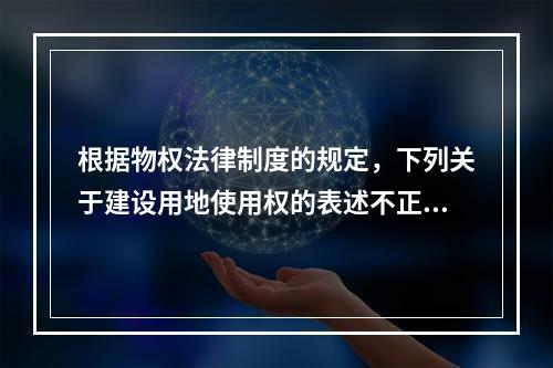 根据物权法律制度的规定，下列关于建设用地使用权的表述不正确的