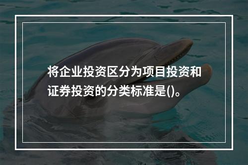 将企业投资区分为项目投资和证券投资的分类标准是()。