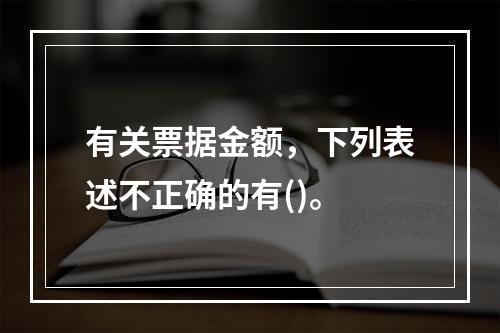 有关票据金额，下列表述不正确的有()。