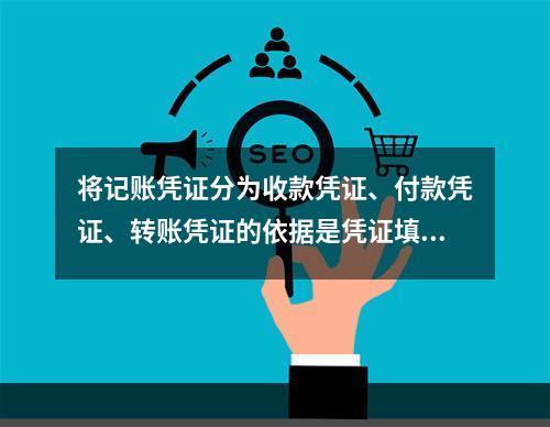 将记账凭证分为收款凭证、付款凭证、转账凭证的依据是凭证填制的