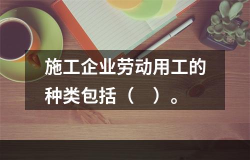 施工企业劳动用工的种类包括（　）。