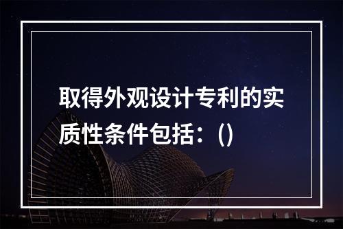 取得外观设计专利的实质性条件包括：()