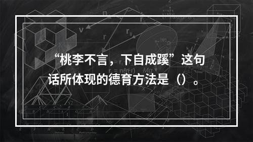 “桃李不言，下自成蹊”这句话所体现的德育方法是（）。