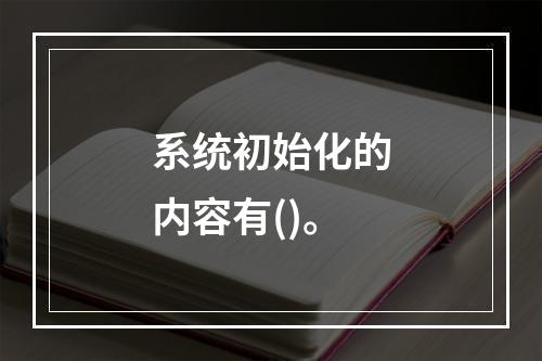 系统初始化的内容有()。