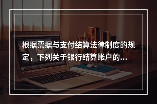 根据票据与支付结算法律制度的规定，下列关于银行结算账户的表述