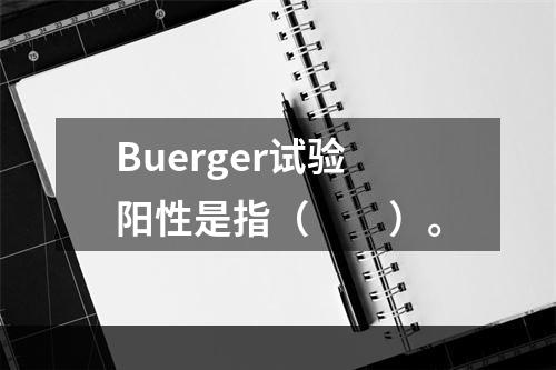 Buerger试验阳性是指（　　）。