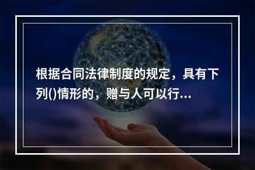 根据合同法律制度的规定，具有下列()情形的，赠与人可以行使法