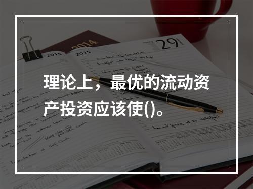 理论上，最优的流动资产投资应该使()。