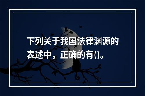 下列关于我国法律渊源的表述中，正确的有()。