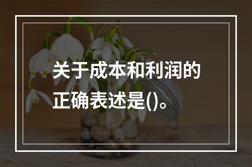 关于成本和利润的正确表述是()。