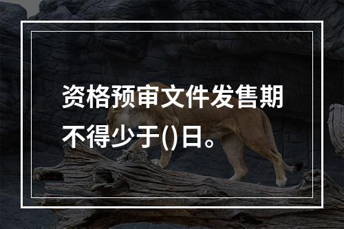 资格预审文件发售期不得少于()日。