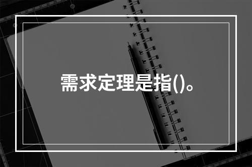 需求定理是指()。